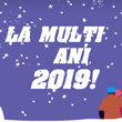 La multi ani, 2019!
